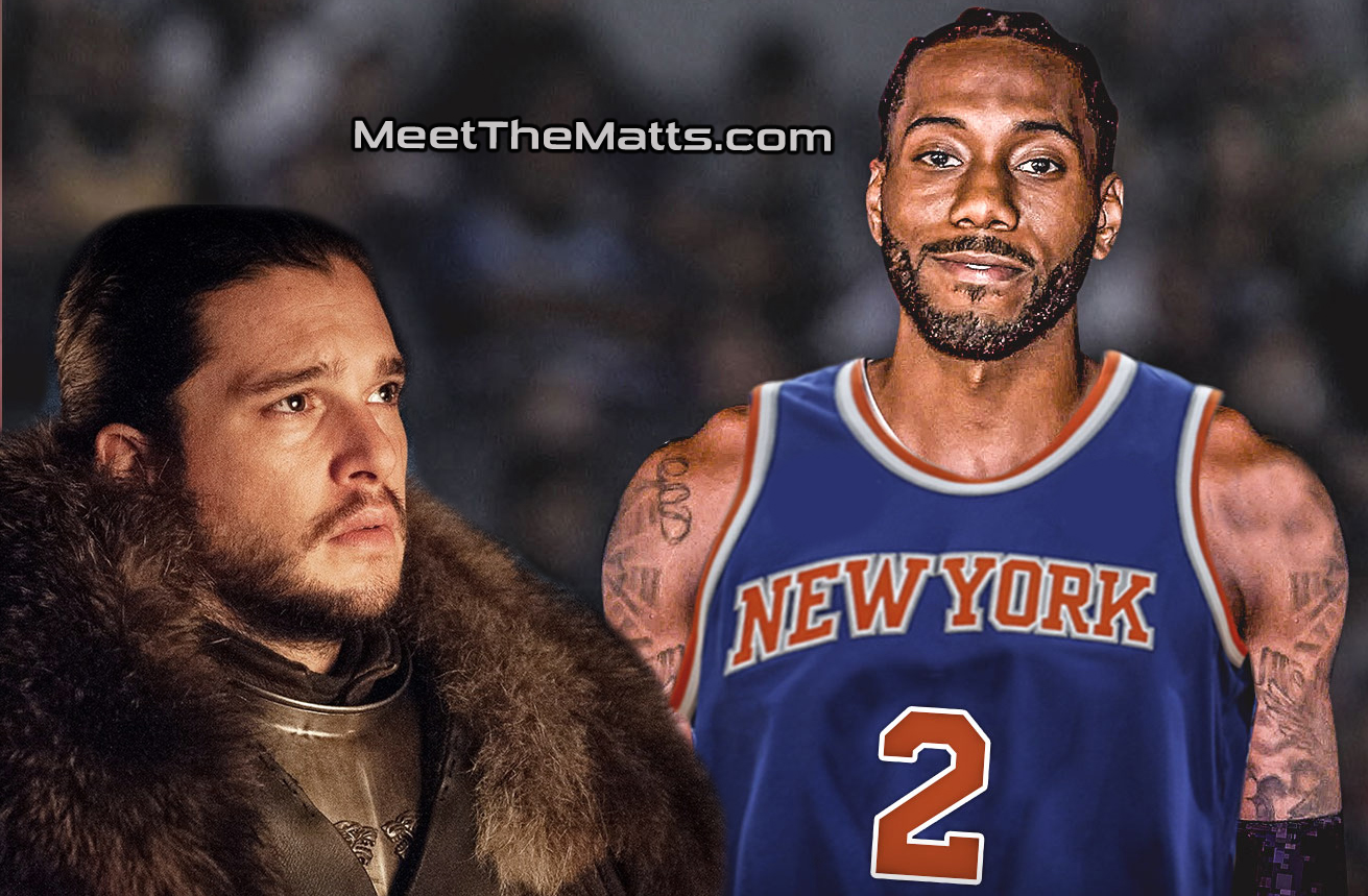 Knicks-Kawhi-Leonard, Jon_Snow, King_Of_The_North, GOT, Knicks, Meet_The_Matts, Buddy_Diaz
